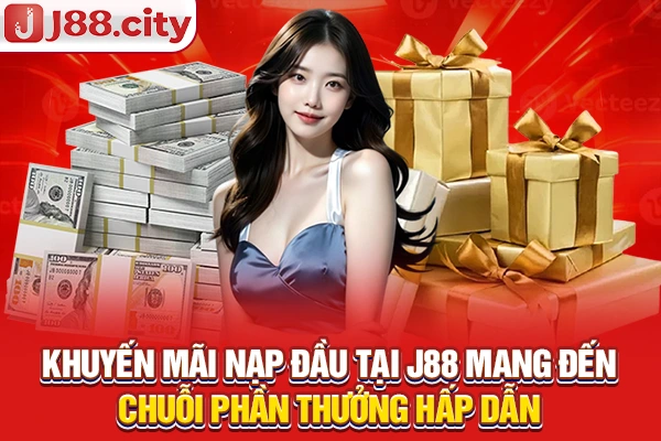Khuyến mãi nạp đầu tại J88 mang đến chuỗi phần thưởng hấp dẫn